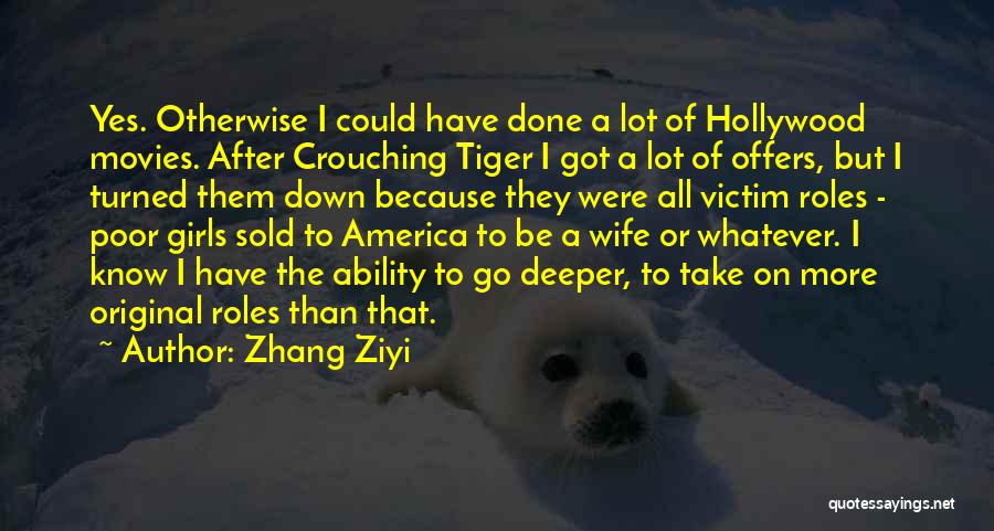 Zhang Ziyi Quotes: Yes. Otherwise I Could Have Done A Lot Of Hollywood Movies. After Crouching Tiger I Got A Lot Of Offers,