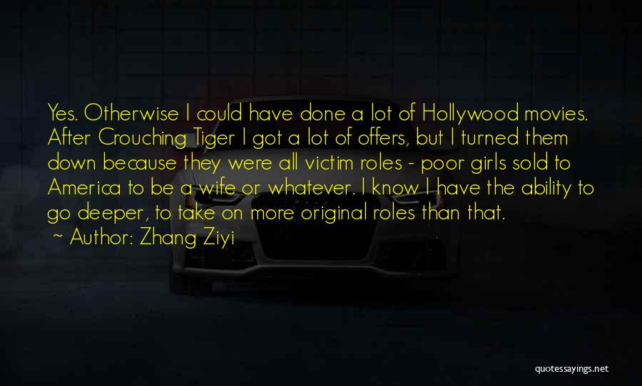 Zhang Ziyi Quotes: Yes. Otherwise I Could Have Done A Lot Of Hollywood Movies. After Crouching Tiger I Got A Lot Of Offers,