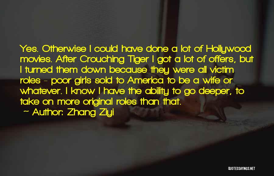 Zhang Ziyi Quotes: Yes. Otherwise I Could Have Done A Lot Of Hollywood Movies. After Crouching Tiger I Got A Lot Of Offers,