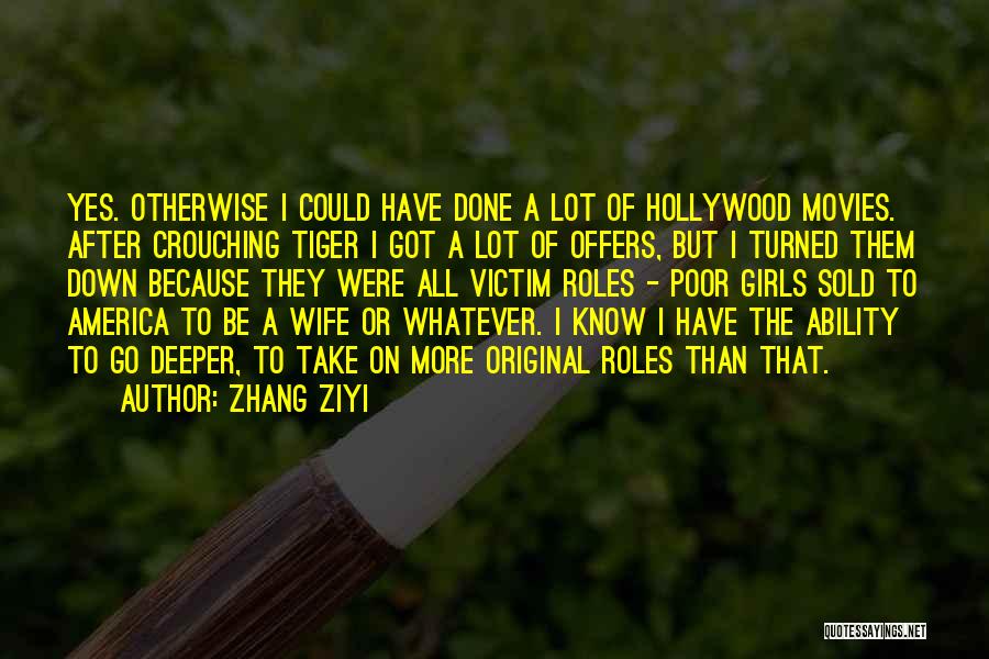 Zhang Ziyi Quotes: Yes. Otherwise I Could Have Done A Lot Of Hollywood Movies. After Crouching Tiger I Got A Lot Of Offers,