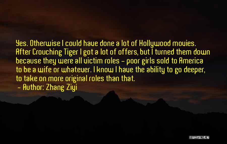 Zhang Ziyi Quotes: Yes. Otherwise I Could Have Done A Lot Of Hollywood Movies. After Crouching Tiger I Got A Lot Of Offers,