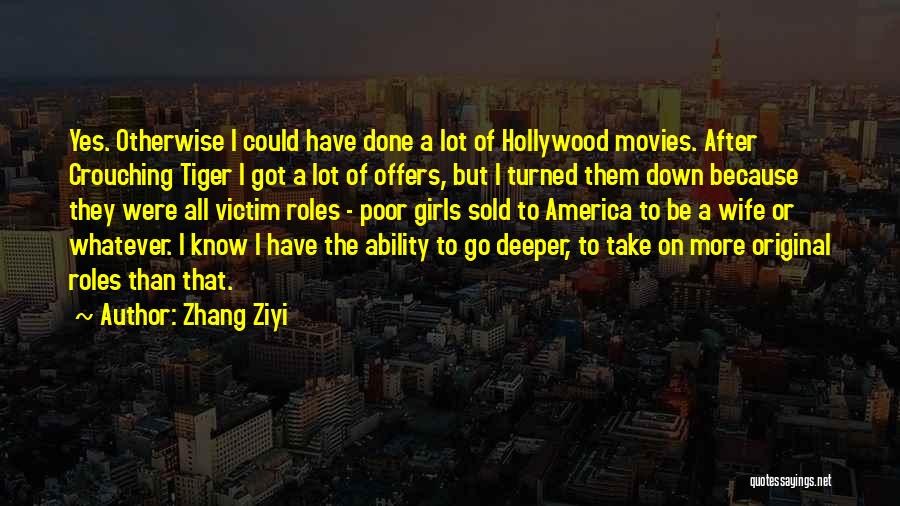 Zhang Ziyi Quotes: Yes. Otherwise I Could Have Done A Lot Of Hollywood Movies. After Crouching Tiger I Got A Lot Of Offers,