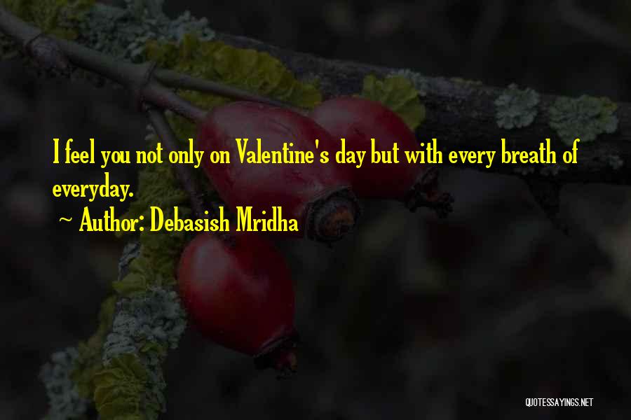Debasish Mridha Quotes: I Feel You Not Only On Valentine's Day But With Every Breath Of Everyday.