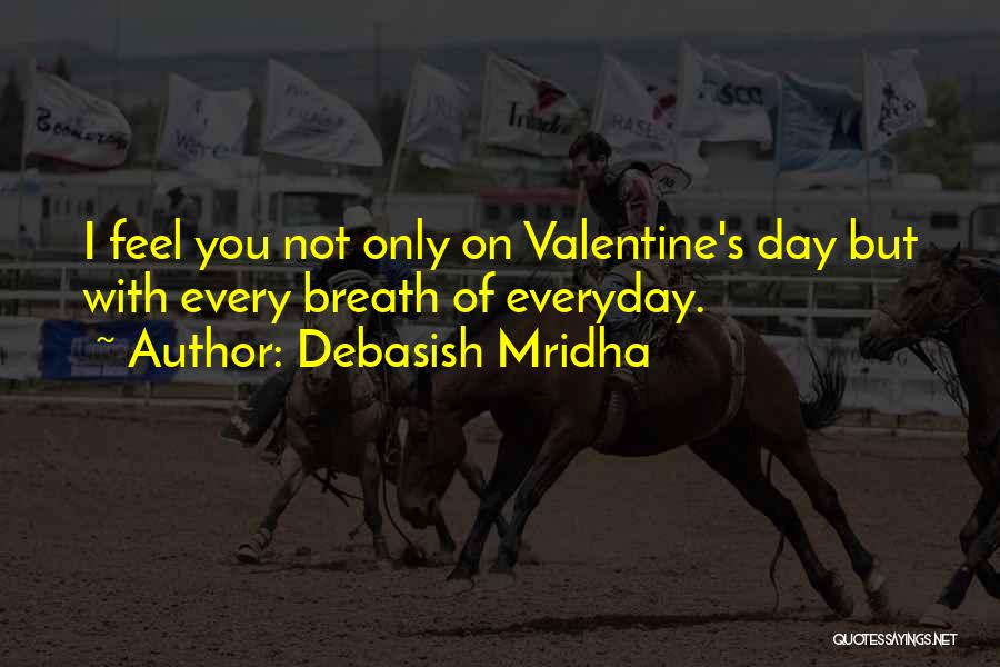 Debasish Mridha Quotes: I Feel You Not Only On Valentine's Day But With Every Breath Of Everyday.