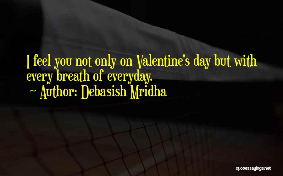 Debasish Mridha Quotes: I Feel You Not Only On Valentine's Day But With Every Breath Of Everyday.