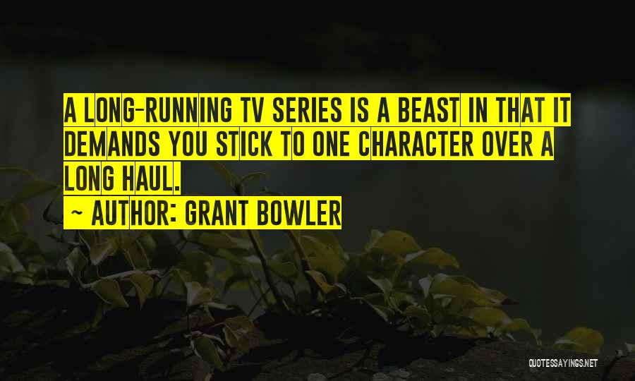 Grant Bowler Quotes: A Long-running Tv Series Is A Beast In That It Demands You Stick To One Character Over A Long Haul.