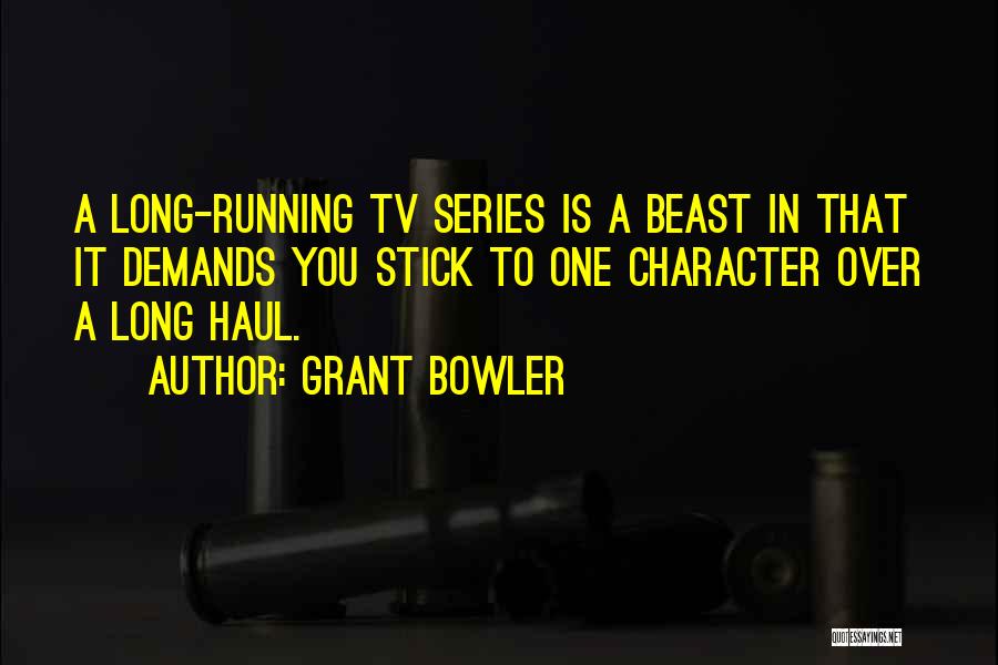 Grant Bowler Quotes: A Long-running Tv Series Is A Beast In That It Demands You Stick To One Character Over A Long Haul.