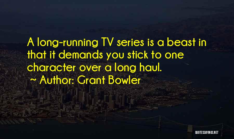 Grant Bowler Quotes: A Long-running Tv Series Is A Beast In That It Demands You Stick To One Character Over A Long Haul.