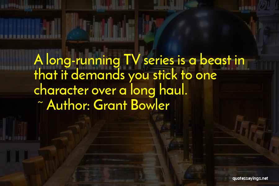 Grant Bowler Quotes: A Long-running Tv Series Is A Beast In That It Demands You Stick To One Character Over A Long Haul.