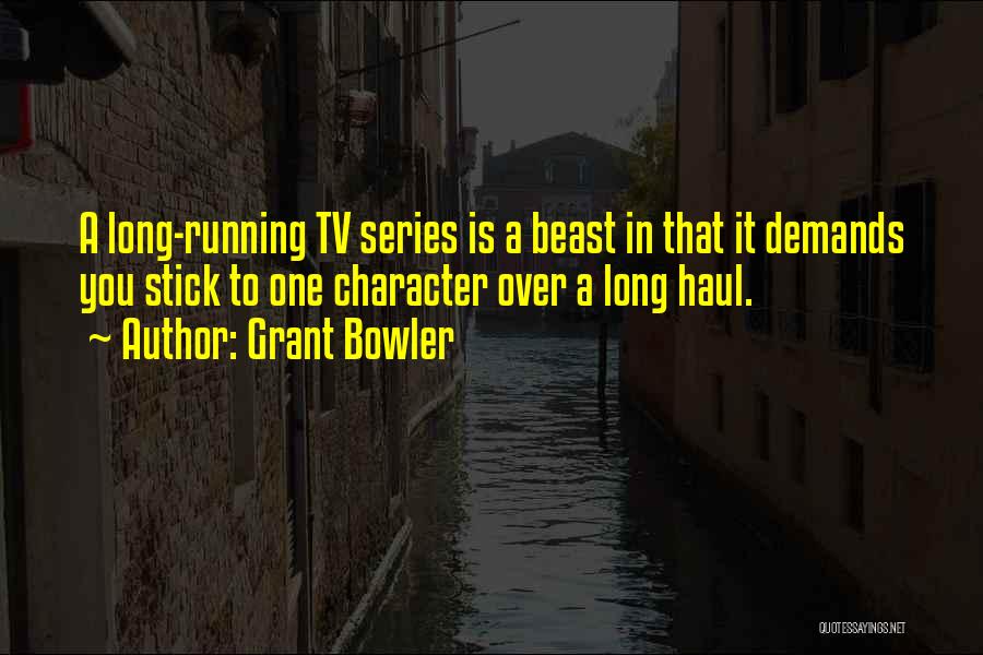 Grant Bowler Quotes: A Long-running Tv Series Is A Beast In That It Demands You Stick To One Character Over A Long Haul.