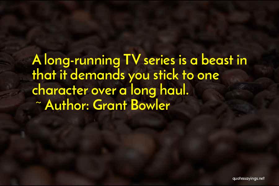 Grant Bowler Quotes: A Long-running Tv Series Is A Beast In That It Demands You Stick To One Character Over A Long Haul.