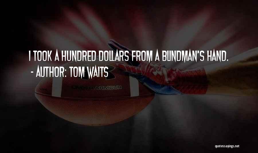 Tom Waits Quotes: I Took A Hundred Dollars From A Blindman's Hand.