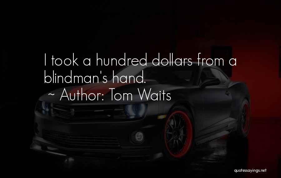 Tom Waits Quotes: I Took A Hundred Dollars From A Blindman's Hand.
