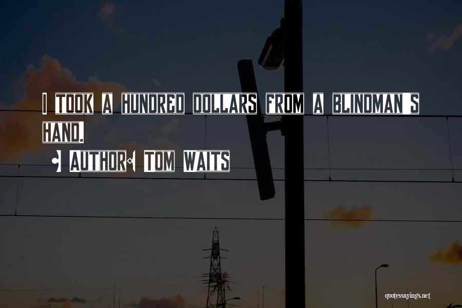 Tom Waits Quotes: I Took A Hundred Dollars From A Blindman's Hand.