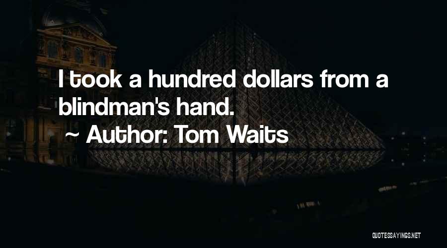 Tom Waits Quotes: I Took A Hundred Dollars From A Blindman's Hand.