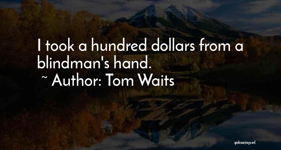 Tom Waits Quotes: I Took A Hundred Dollars From A Blindman's Hand.