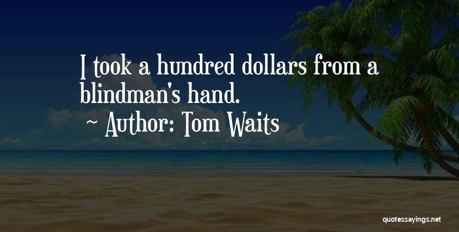 Tom Waits Quotes: I Took A Hundred Dollars From A Blindman's Hand.