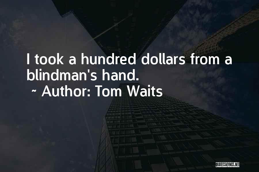 Tom Waits Quotes: I Took A Hundred Dollars From A Blindman's Hand.