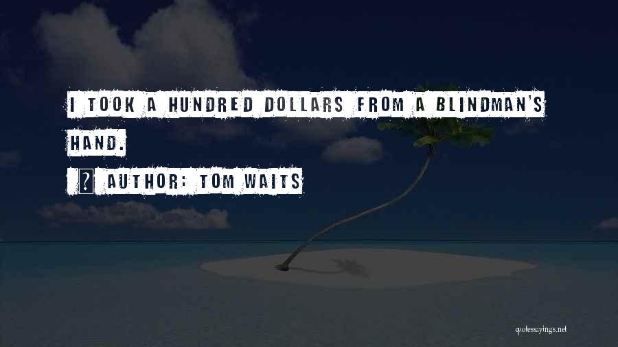 Tom Waits Quotes: I Took A Hundred Dollars From A Blindman's Hand.