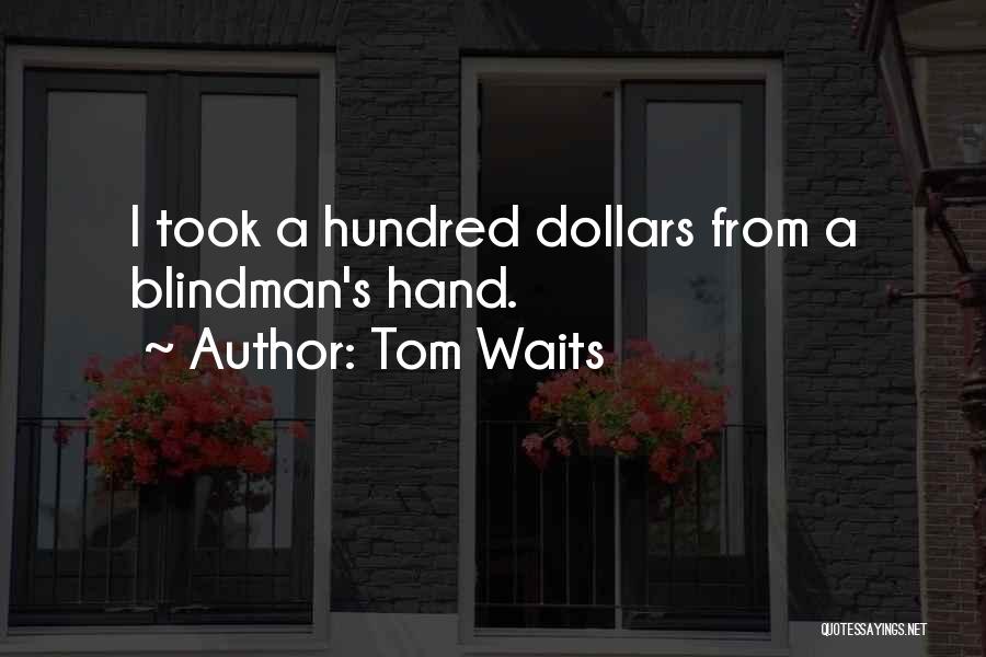 Tom Waits Quotes: I Took A Hundred Dollars From A Blindman's Hand.
