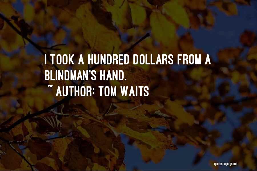 Tom Waits Quotes: I Took A Hundred Dollars From A Blindman's Hand.
