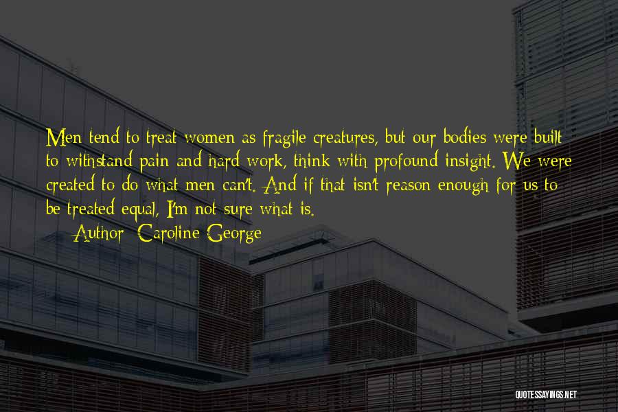 Caroline George Quotes: Men Tend To Treat Women As Fragile Creatures, But Our Bodies Were Built To Withstand Pain And Hard Work, Think