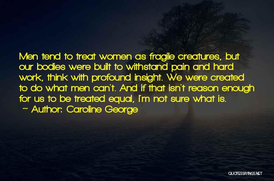 Caroline George Quotes: Men Tend To Treat Women As Fragile Creatures, But Our Bodies Were Built To Withstand Pain And Hard Work, Think