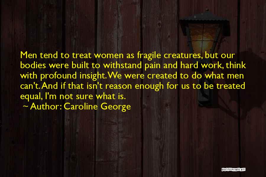 Caroline George Quotes: Men Tend To Treat Women As Fragile Creatures, But Our Bodies Were Built To Withstand Pain And Hard Work, Think