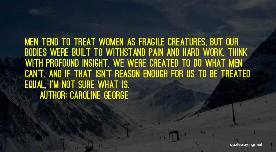 Caroline George Quotes: Men Tend To Treat Women As Fragile Creatures, But Our Bodies Were Built To Withstand Pain And Hard Work, Think