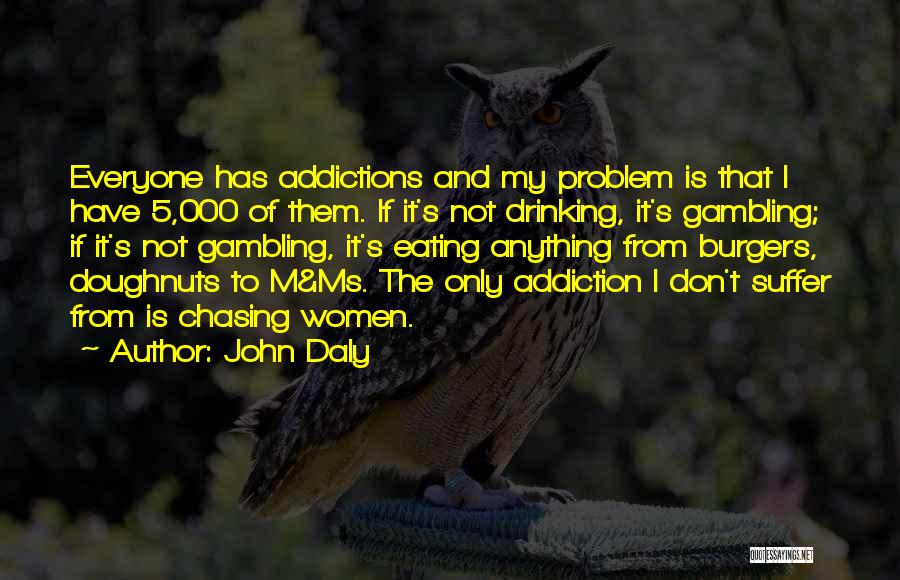 John Daly Quotes: Everyone Has Addictions And My Problem Is That I Have 5,000 Of Them. If It's Not Drinking, It's Gambling; If