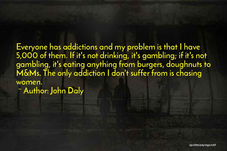 John Daly Quotes: Everyone Has Addictions And My Problem Is That I Have 5,000 Of Them. If It's Not Drinking, It's Gambling; If