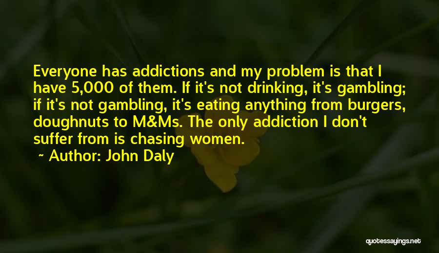 John Daly Quotes: Everyone Has Addictions And My Problem Is That I Have 5,000 Of Them. If It's Not Drinking, It's Gambling; If