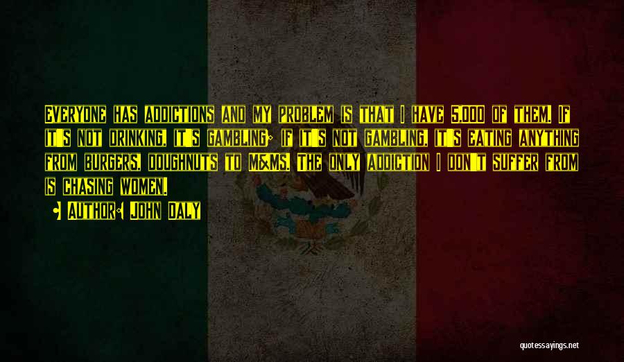 John Daly Quotes: Everyone Has Addictions And My Problem Is That I Have 5,000 Of Them. If It's Not Drinking, It's Gambling; If