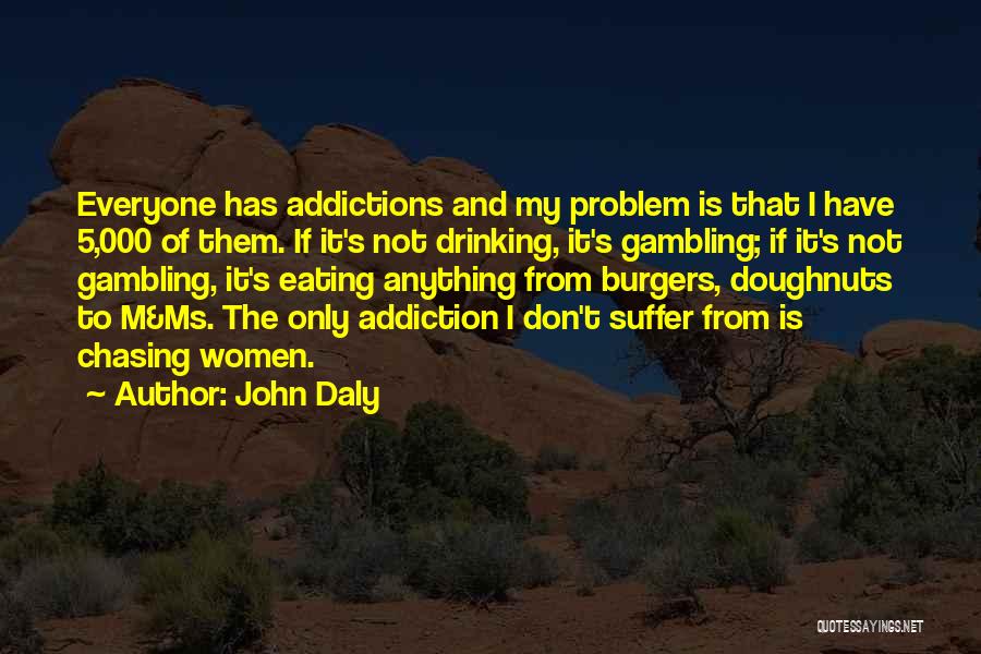 John Daly Quotes: Everyone Has Addictions And My Problem Is That I Have 5,000 Of Them. If It's Not Drinking, It's Gambling; If