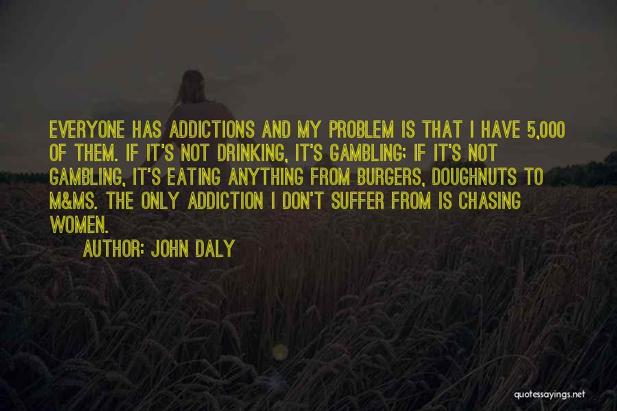 John Daly Quotes: Everyone Has Addictions And My Problem Is That I Have 5,000 Of Them. If It's Not Drinking, It's Gambling; If