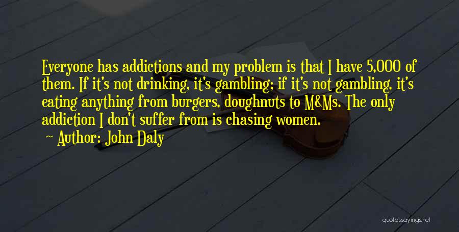 John Daly Quotes: Everyone Has Addictions And My Problem Is That I Have 5,000 Of Them. If It's Not Drinking, It's Gambling; If