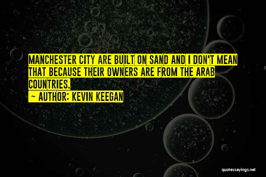 Kevin Keegan Quotes: Manchester City Are Built On Sand And I Don't Mean That Because Their Owners Are From The Arab Countries.