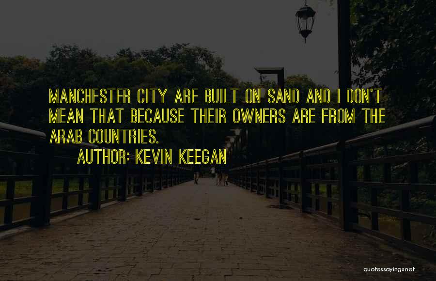 Kevin Keegan Quotes: Manchester City Are Built On Sand And I Don't Mean That Because Their Owners Are From The Arab Countries.