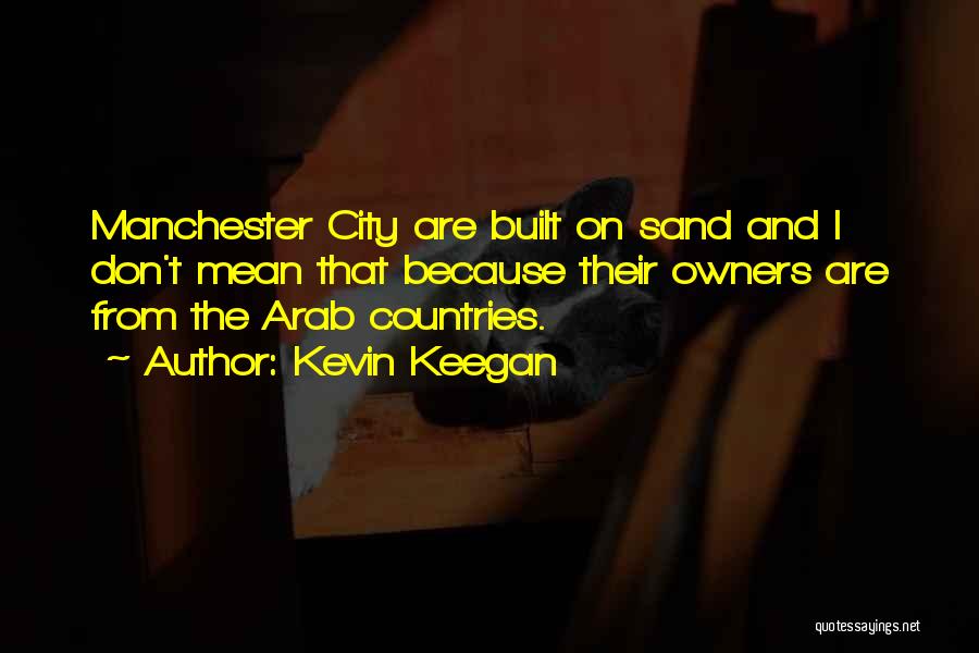 Kevin Keegan Quotes: Manchester City Are Built On Sand And I Don't Mean That Because Their Owners Are From The Arab Countries.