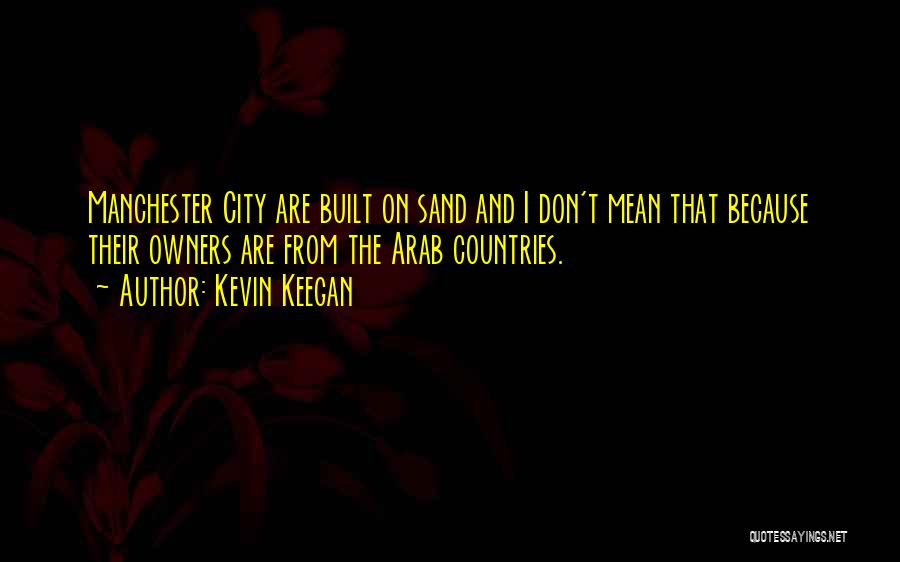 Kevin Keegan Quotes: Manchester City Are Built On Sand And I Don't Mean That Because Their Owners Are From The Arab Countries.