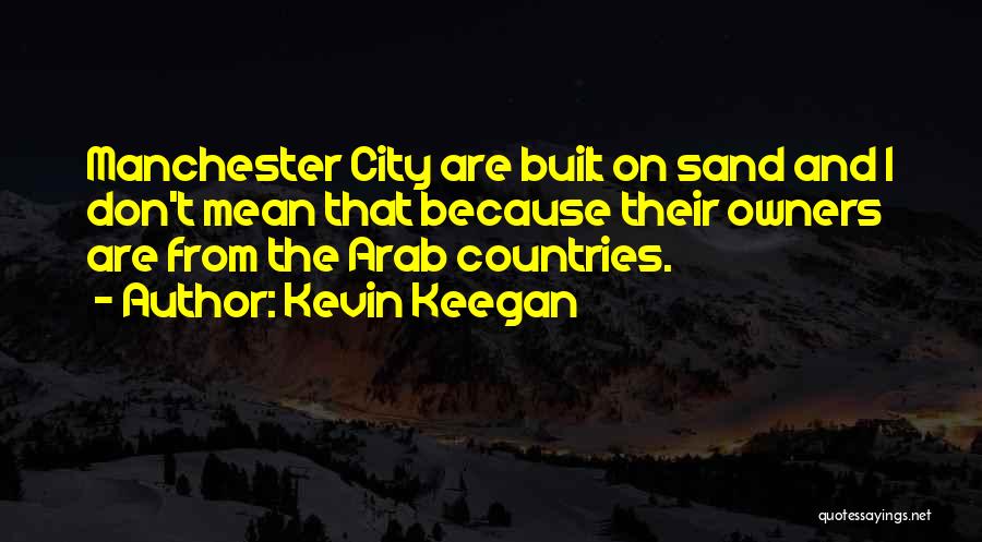 Kevin Keegan Quotes: Manchester City Are Built On Sand And I Don't Mean That Because Their Owners Are From The Arab Countries.