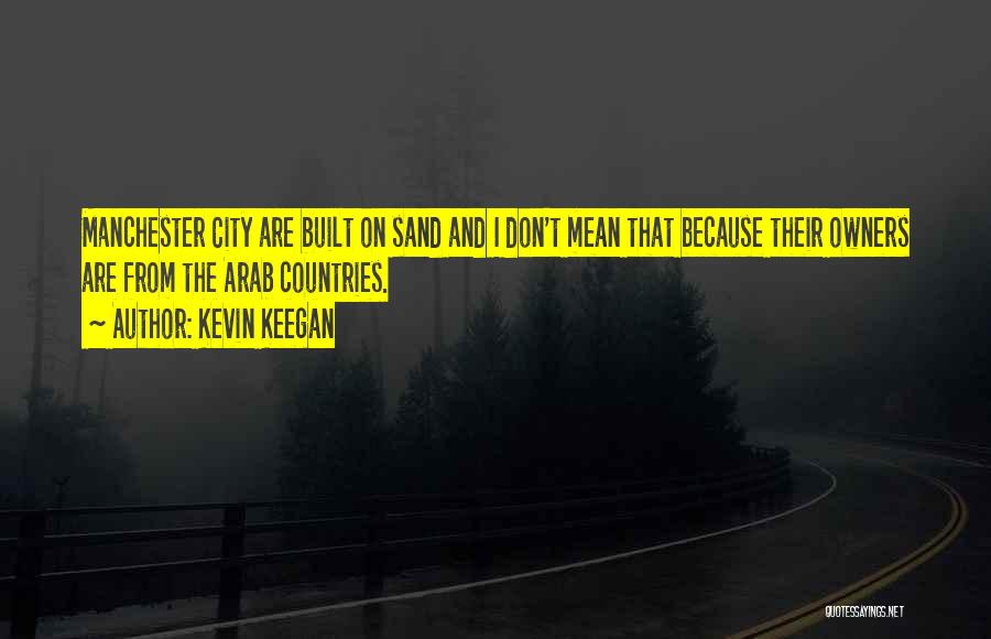 Kevin Keegan Quotes: Manchester City Are Built On Sand And I Don't Mean That Because Their Owners Are From The Arab Countries.