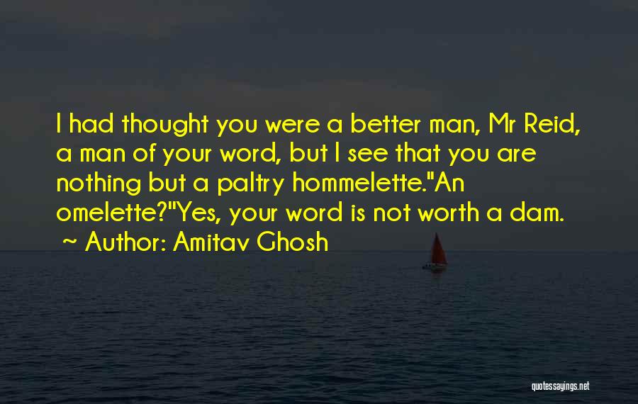 Amitav Ghosh Quotes: I Had Thought You Were A Better Man, Mr Reid, A Man Of Your Word, But I See That You