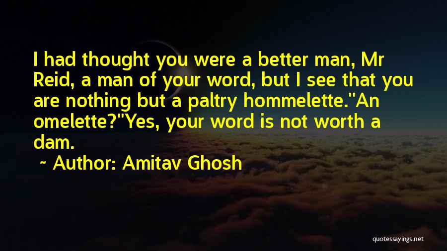 Amitav Ghosh Quotes: I Had Thought You Were A Better Man, Mr Reid, A Man Of Your Word, But I See That You