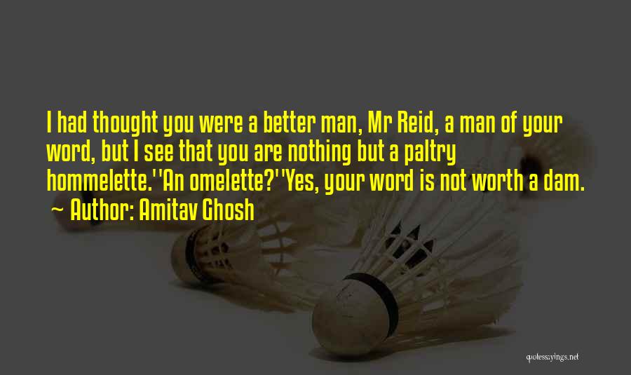 Amitav Ghosh Quotes: I Had Thought You Were A Better Man, Mr Reid, A Man Of Your Word, But I See That You