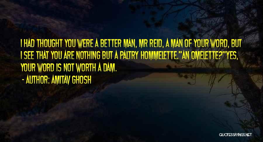 Amitav Ghosh Quotes: I Had Thought You Were A Better Man, Mr Reid, A Man Of Your Word, But I See That You