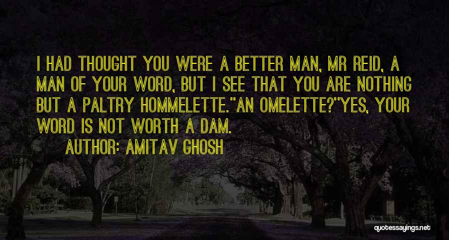 Amitav Ghosh Quotes: I Had Thought You Were A Better Man, Mr Reid, A Man Of Your Word, But I See That You