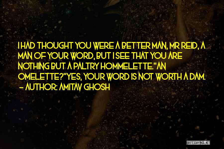 Amitav Ghosh Quotes: I Had Thought You Were A Better Man, Mr Reid, A Man Of Your Word, But I See That You