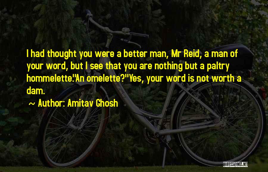 Amitav Ghosh Quotes: I Had Thought You Were A Better Man, Mr Reid, A Man Of Your Word, But I See That You