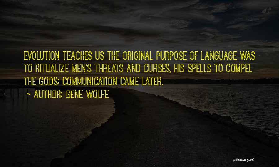 Gene Wolfe Quotes: Evolution Teaches Us The Original Purpose Of Language Was To Ritualize Men's Threats And Curses, His Spells To Compel The